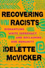 Recovering Racists – Dismantling White Supremacy and Reclaiming Our Humanity af Idelette McVicker