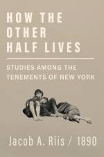How the Other Half Lives - Studies Among the Tenements of New York af Jacob A Riis