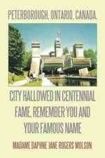 Peterborough, Ontario, Canada, City Hallowed in Centennial Fame, Remember You and Your Famous Name af Madame Daphne Jane Rogers Molson