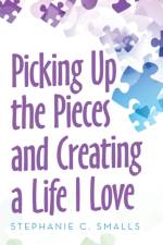 Picking up the Pieces and Creating a Life I Love af Stephanie C Smalls