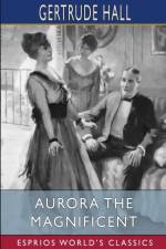 Aurora the Magnificent (Esprios Classics) af Gertrude Hall