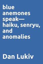 blue anemones speak-haiku, senryu, and anomalies af Dan Lukiv