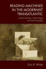 Reading Machines in the Modernist Transatlantic af Eric B (Senior Lecturer in American Literature White