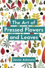 The Art of Pressed Flowers and Leaves af Jennie Ashmore
