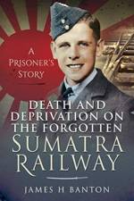 Death and Deprivation on the Forgotten Sumatra Railway af James H Banton