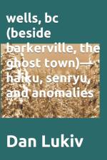 wells, bc (beside barkerville, the ghost town)- haiku, senryu, and anomalies af Dan Lukiv