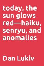 today, the sun glows red-haiku, senryu, and anomalies af Dan Lukiv