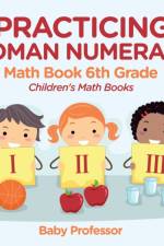 Practicing Roman Numerals - Math Book 6th Grade Children's Math Books af Baby Professor