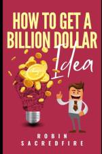 How to Get A Billion Dollar Idea af Robin Sacredfire