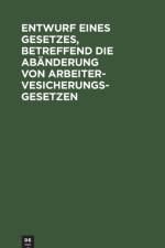 Entwurf eines Gesetzes, betreffend die Abanderung von Arbeitervesicherungsgesetzen