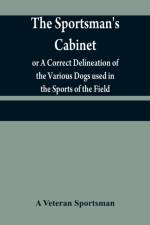 sportsman's cabinet; or A Correct Delineation of the Various Dogs used in the Sports of the Field; Including the Canine Race in General Consisting of A Series of Engravings of Every Distinct Breed from Original Paintings, Taken from life af A Veteran Sportsman