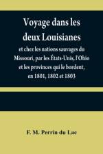 Voyage dans les deux Louisianes, et chez les nations sauvages du Missouri, par les Etats-Unis, l'Ohio et les provinces qui le bordent, en 1801, 1802 et 1803; avec un apercu des moeurs, des usages, du caractere et des coutumes religieuses et civiles des pe af F M Perrin Du Lac