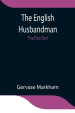 English Husbandman; The First Part af Gervase Markham