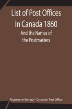 List of Post Offices in Canada 1860; And the Names of the Postmasters af Postmaster General