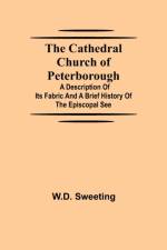 Cathedral Church of Peterborough; A Description Of Its Fabric And A Brief History Of The Episcopal See af W D Sweeting