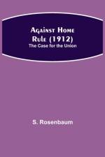 Against Home Rule (1912); The Case for the Union af S Rosenbaum