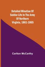 Detailed Minutiae of Soldier life in the Army of Northern Virginia, 1861-1865 af Carlton McCarthy