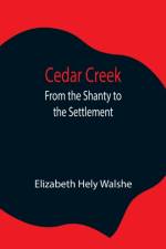 Cedar Creek; From the Shanty to the Settlement af Elizabeth Hely Walshe