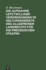 Die Aufnahme letztwilliger Verordnungen im Geltungsgebiete des Allgemeinen Landrechts fur die Preuischen Staaten af Blochmann R. Blochmann
