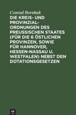 Die Kreis- und Provinzial-Ordnungen des Preuischen Staates (fur die 6 ostlichen Provinzen, sowie fur Hannover, Hessen-Nassau u. Westfalen) nebst den Dotationsgesetzen af Bornhak Conrad Bornhak