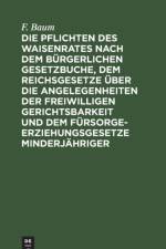 Pflichten Des Waisenrates Nach Dem Burgerlichen Gesetzbuche, Dem Reichsgesetze UEber Die Angelegenheiten Der Freiwilligen Gerichtsbarkeit Und Dem Fursorgeerziehungsgesetze Minderjahriger af F Baum