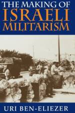 The Making of Israeli Militarism af Uri Ben-Eliezer