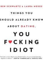 Things You Should Already Know About Dating, You F*cking Idiot af Ben Schwartz