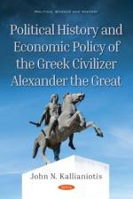 Political History and Economic Policy of the Greek Civilizer Alexander the Great af John N. Kallianiotis