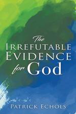 The Irrefutable Evidence For God af Patrick Echols