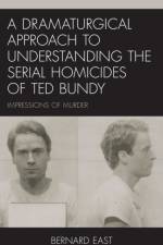 A Dramaturgical Approach to Understanding the Serial Homicides of Ted Bundy af Bernard East