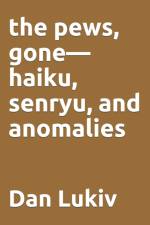 The pews, gone-haiku, senryu, and anomalies af Dan Lukiv