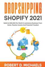 Dropshipping Shopify 2021 Build An $35,000 Per Month E-commerce Business From Home, Passive Income And Financial Freedom af Michaels Robert D Michaels