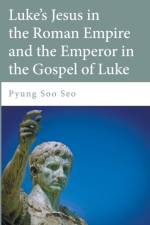 Luke's Jesus in the Roman Empire and the Emperor in the Gospel of Luke af Pyung Soo Seo