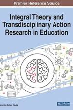 Integral Theory and Transdisciplinary Action Research in Education
