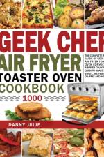 Geek Chef Air Fryer Toaster Oven Cookbook 1000 af Danny Danny Julie