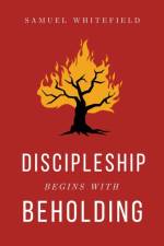Discipleship Begins with Beholding af Samuel Whitefield