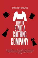 How to Start a Clothing Company - Deluxe Edition Learn Branding, Business, Outsourcing, Graphic Design, Fabric, Fashion Line Apparel, Shopify, Fashion, Social Media, and Instagram Marketing af Cameron Brewer