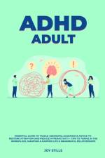 ADHD adult - Essential Guide to Tackle ADD/ADHD, Guidance & Advice to Restore Attention and Reduce Hyperactivity + Tips to thrive in the workplace, Maintain a Happier Life & Meaningful Relations af Joy Stills