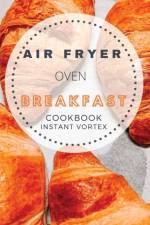 Breakfast Air Fryer Oven Cookbook Instant Vortex af Catherine B Roberts