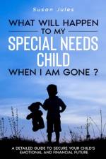 What will happen to my Special Needs Child when I am gone af Susan Jules