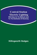 Central-Station Electric Lighting; With Notes on the Methods Used for the Distribution of Electricity af Killingworth Hedges