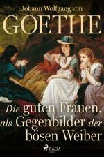 Die guten Frauen, als Gegenbilder der bösen Weiber af Johann Wolfgang von Goethe F