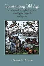 Constituting Old Age in Early Modern English Literature, from Queen Elizabeth to 'King Lear'