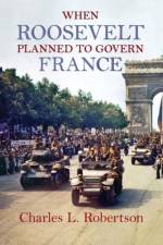 When Roosevelt Planned to Govern France af Charles L. Robertson