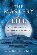 The Mastery of Life af don Miguel (don Miguel Ruiz Jr.) Ruiz Jr.