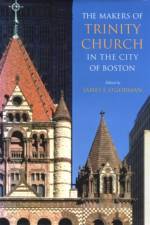 The Makers of Trinity Church in the City of Boston