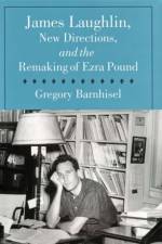 James Laughlin, New Directions Press, and the Remaking of Ezra Pound af Gregory Barnhisel