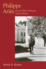 Philippe Aries and the Politics of French Cultural History af Patrick H. Hutton