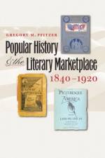 Popular History and the Literary Marketplace, 1840-1920 af Gregory M. Pfitzer