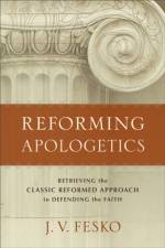 Reforming Apologetics – Retrieving the Classic Reformed Approach to Defending the Faith af J. V. Fesko